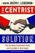 The Centrist Solution: How We Made Government Work and Can Make It Work Again