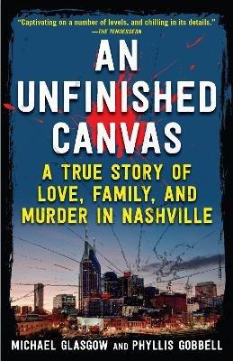 An Unfinished Canvas: A True Story of Love, Family, and Murder in Nashville - Phyllis Gobbell,Michael Michael Glasgow - cover
