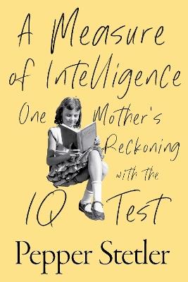 A Measure of Intelligence: One Mother's Reckoning with the IQ Test - Pepper Stetler - cover