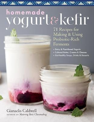 Homemade Yogurt & Kefir: 71 Recipes for Making & Using Probiotic-Rich Ferments - Gianaclis Caldwell - cover