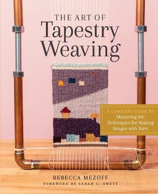 The Art of Tapestry Weaving: A Complete Guide to Mastering the Techniques for Making Images with Yarn - Rebecca Mezoff - cover