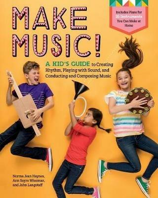 Make Music!: A Kid's Guide to Creating Rhythm, Playing with Sound and Conducting and Composing Music - Haynes - cover