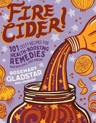 Fire Cider!: 101 Zesty Recipes for Health-Boosting Remedies Made with Apple Cider Vinegar - Rosemary Gladstar - cover