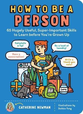 How to Be a Person: 65 Hugely Useful, Super-Important Skills to Learn before You're Grown Up - Catherine Newman - cover