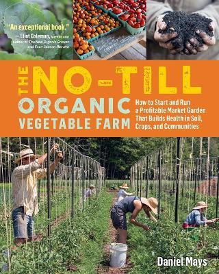 The No-Till Organic Vegetable Farm: How to Start and Run a Profitable Market Garden That Builds Health in Soil, Crops, and Communities - Daniel Mays - cover