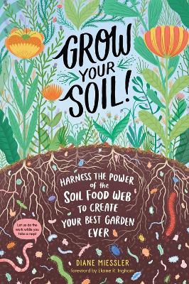 Grow Your Soil!: Harness the Power of the Soil Food Web to Create Your Best Garden Ever - Diane Miessler - cover