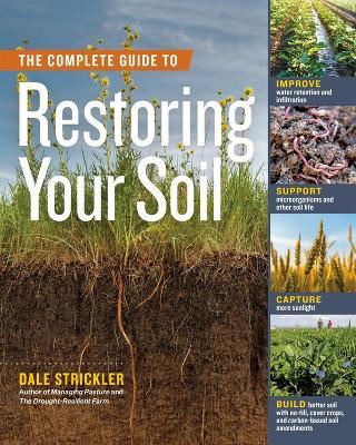The Complete Guide to Restoring Your Soil: Improve Water Retention and Infiltration; Support Microorganisms and Other Soil Life; Capture More Sunlight; and Build Better Soil with No-Till, Cover Crops, and Carbon-Based Soil Amendments - Dale Strickler - cover