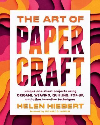 The Art of Papercraft: Unique One-Sheet Projects Using Origami, Weaving, Quilling, Pop-Up, and Other Inventive Techniques - Helen Hiebert - cover