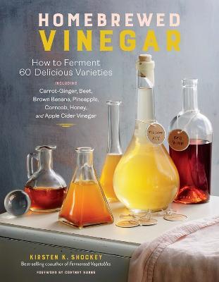 Homebrewed Vinegar: How to Ferment 60 Delicious Varieties, Including Carrot-Ginger, Beet, Brown Banana, Pineapple, Corncob, Honey, and Apple Cider Vinegar - Kirsten K. Shockey - cover