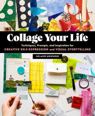 Collage Your Life: Techniques, Prompts, and Inspiration for Creative Self-Expression and Visual Storytelling - Melanie Mowinski - cover