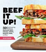 Beef It Up!: 50 Mouthwatering Recipes for Ground Beef, Steaks, Stews, Roasts, Ribs and More