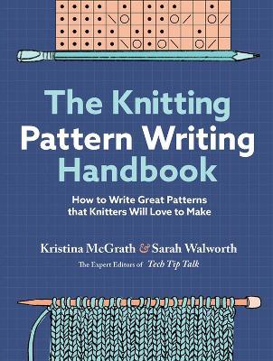 The Knitting Pattern Writing Handbook: How to Write Great Patterns that Knitters Will Love to Make - Kristina McGrath,Sarah Walworth - cover
