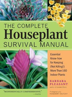 The Complete Houseplant Survival Manual: Essential Gardening Know-how for Keeping (Not Killing!) More Than 160 Indoor Plants - Barbara Pleasant - cover