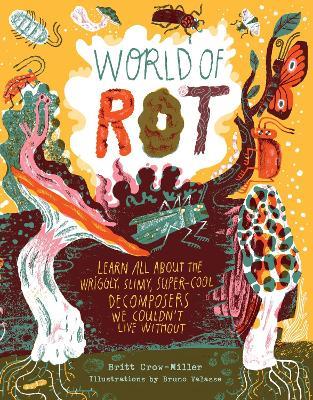 World of Rot: Learn All about the Wriggly, Slimy, Super-Cool Decomposers We Couldn’t Live Without - Britt Crow-Miller - cover
