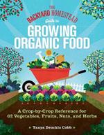 The Backyard Homestead Guide to Growing Organic Food: A Crop-by-Crop Reference for 62 Vegetables, Fruits, Nuts, and Herbs