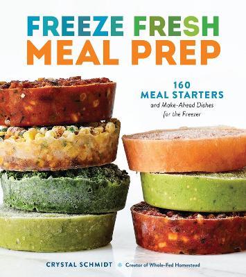 Freeze Fresh Meal Prep: 160 Meal Starters and Make-Ahead Dishes for the Freezer - Crystal Schmidt - cover