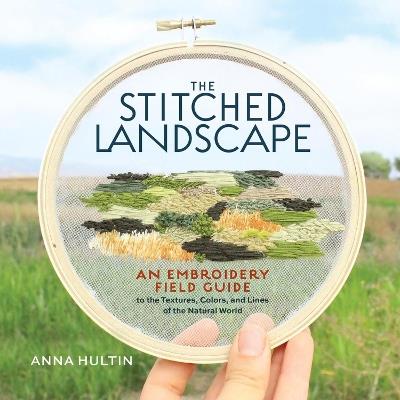 The Stitched Landscape: An Embroidery Field Guide to the Textures, Colors, and Lines of the Natural World - Anna Hultin - cover