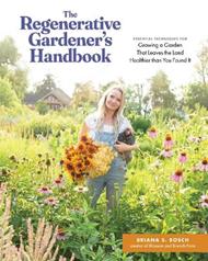 The Regenerative Gardener's Handbook: Essential Techniques for Growing a Garden That Sustains Itself and Leaves the Land Healthier than You Found It