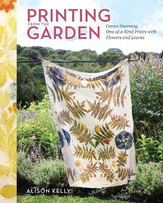 Printing from the Garden: Create Stunning, One-of-a-Kind Prints with Flowers and Leaves - Alison Kelly - cover