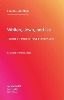 Whites, Jews, and Us: Toward a Politics of Revolutionary Love - Houria Bouteldja - cover