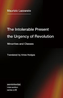 The Intolerable Present, the Urgency of Revolution: Minorities and Classes - Maurizio Lazzarato,Ames Hodges - cover