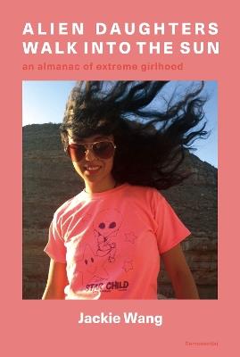 Alien Daughters Walk Into the Sun: An Almanac of Extreme Girlhood - Jackie Wang - cover