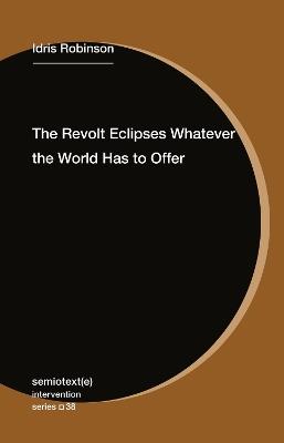 The Revolt Eclipses Whatever the World Has to Offer - Idris Robinson - cover
