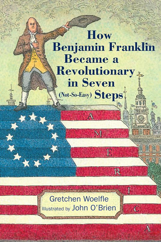 How Benjamin Franklin Became a Revolutionary in Seven (Not-So-Easy) Steps - Gretchen Woelfle,O'Brien John - ebook