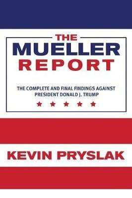 The Mueller Report: The Complete and Final Findings Against President Donald J. Trump - Kevin Pryslak - cover