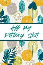 All My Pottery Shit: Pottery Enthusiasts Ceramic Arts & Crafts Gifts for Potters and Pottery Lovers Hobby Projects DIY Craft
