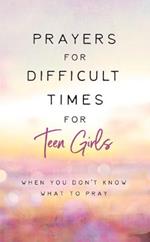 Prayers for Difficult Times for Teen Girls: When You Don't Know What to Pray