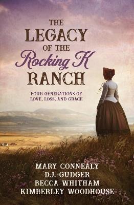 The Legacy of the Rocking K Ranch: Four Generations of Love, Loss, and Grace - Mary Connealy,D J Gudger,Becca Whitham - cover