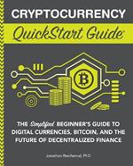Cryptocurrency QuickStart Guide: The Simplified Beginner's Guide to Digital Currencies, Bitcoin, and the Future of Decentralized Finance