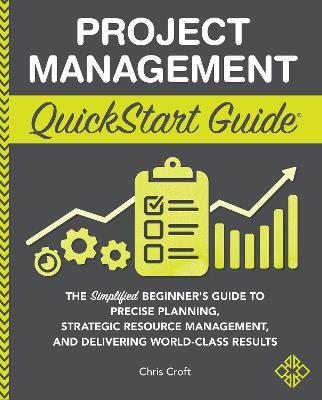 Project Management QuickStart Guide: "The Simplified Beginner's Guide to Precise Planning, Strategic Resource Management, and Delivering World Class Results " - Chris Croft - cover