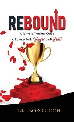 Rebound: A Forward-Thinking Guide to Bounce Back, Bigger and Better - Iboro Udoh - cover