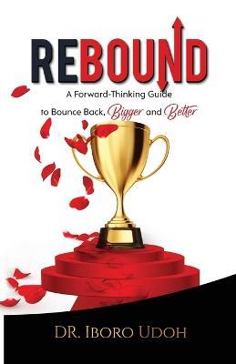 Rebound: A Forward-Thinking Guide to Bounce Back, Bigger and Better - Iboro Udoh - cover