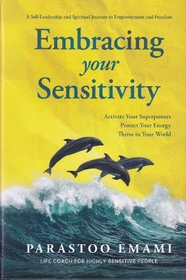 Embracing Your Sensitivity: Activate Your Superpowers - Protect Your Energy - Thrive in Your World - Parastoo Emami - cover