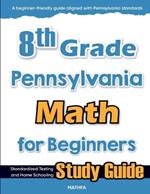 8th Grade Pennsylvania Math for Beginners: Standardized Testing and Home Schooling Study Guide