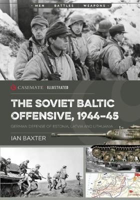 The Soviet Baltic Offensive, 1944-45: German Defense of Estonia, Latvia, and Lithuania - Ian Baxter - cover