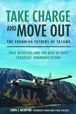 Take Charge and Move out: the Founding Fathers of Tacamo: True Believers and the Rise of Navy Strategic Communications - Lewis F. McIntyre - cover