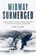 Midway Submerged: American and Japanese Submarine Operations at the Battle of Midway, May–June 1942