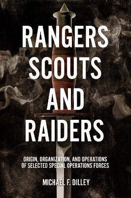 Rangers, Scouts, and Raiders: Origin, Organization, and Operations of Selected Special Operations Forces - Michael F. Dilley - cover