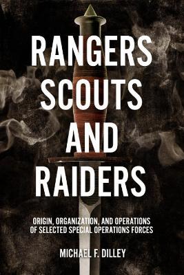 Rangers, Scouts, and Raiders: Origin, Organization, and Operations of Selected Special Operations Forces - Michael F. Dilley - cover