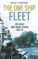 The One Ship Fleet: USS Boise—WWII Naval Legend, 1938–45