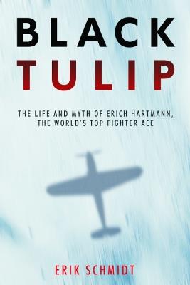 Black Tulip: The Life and Myth of Erich Hartmann, the World’s Top Fighter Ace - Erik Schmidt - cover
