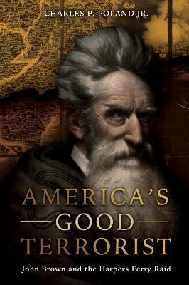 America'S Good Terrorist: John Brown and the Harpers Ferry Raid - Charles P. Poland - cover