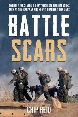 Battle Scars: Twenty Years Later: 3D Battalion 5th Marines Looks Back at the Iraq War and How it Changed Their Lives - Chip Reid - cover