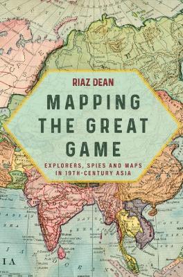 Mapping the Great Game: Explorers, Spies and Maps in 19th-century Asia - Riaz Dean - cover