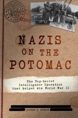 Nazis on the Potomac: The Top-Secret Intelligence Operation That Helped Win World War II - Robert K. Sutton - cover