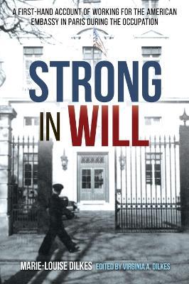Strong in Will: A First-Hand Account of Working for the American Embassy in Paris During the Nazi Occupation - Marie-Louise Dilkes - cover